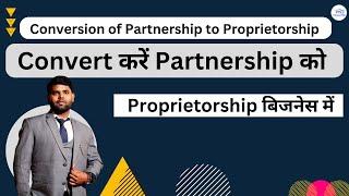 Conversion of Partnership firm to Proprietorship Business | Step by step process
