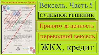 Вексель / Часть 5 / СУДЕБНОЕ РЕШЕНИЕ / Принимается за ценность / переводной вексель / ЖКХ / кредит