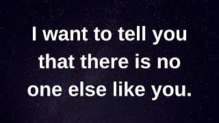 I want to tell you that there is no one else like you... love messages current thoughts and feelings