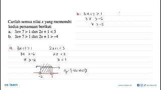 Carilah semua nilai x yang memenuhi kedua persamaan berikut: a. 3x+ 7 > 1 dan 2x + 1 <3 b. ...