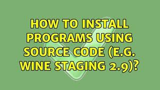 Ubuntu: How to install programs using source code (e.g. wine staging 2.9)?