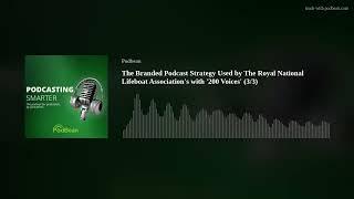 The Branded Podcast Strategy Used by The Royal National Lifeboat Association's  with '200 Voices' (3