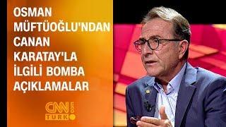 Osman Müftüoğlu'ndan Canan Karatay'la ilgili bomba açıklamalar