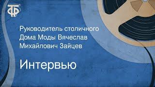 Интервью. Руководитель столичного Дома Моды Вячеслав Михайлович Зайцев (1981)