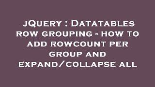 jQuery : Datatables row grouping - how to add rowcount per group and expand/collapse all