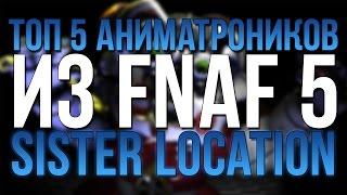 ТОП 5 НОВЫХ АНИМАТРОНИКОВ ИЗ FNAF: SISTER LOCATION!