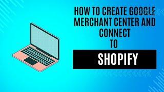 How to Create a Google Merchant Center account and Connect  to your Shopify store