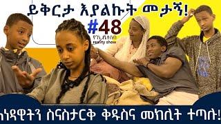 የእኛ ቀናት #48 ይቅርታ እያልኩት ቀድሞ መታኝ!