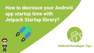 How to decrease your Android app startup time with the Jetpack Startup library?