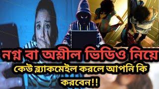 নগ্ন ছবি বা অশ্লীল ভিডিও নিয়ে, কেউ ব্ল্যাকমেইল করলে আপনি কি করবেন!!