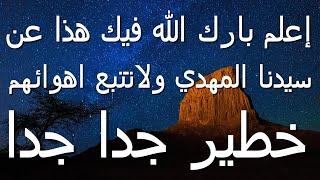 إعلم بارك الله فيك هذا عن سيدنا المهدي ولاتتبع اهوائهم...خطير جدا جدا