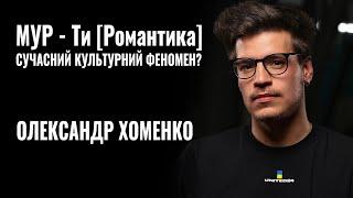 ОЛЕКСАНДР ХОМЕНКО. МУР - Ти [Романтика]. Сучасний культурний феномен? || РОЗМОВА