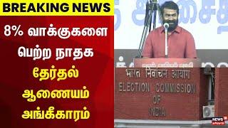 Election Breaking | 8% வாக்குகளை பெற்ற நாதக - தேர்தல் ஆணையம் அங்கீகாரம் | NTK | Seeman | ECI | N18V