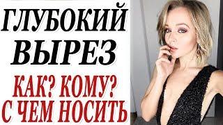 ГЛУБОКИЙ ВЫРЕЗ | КАК КОМУ С ЧЕМ НОСИТЬ ДЕКОЛЬТЕ | КАК НЕ ВЫГЛЯДЕТЬ ВУЛЬГАРНО