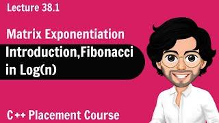 Introduction, Fibonacci in Log(n) - Matrix Exponentiation | C++ Placement Course | Lecture 38.1