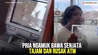 Pria Ngamuk Bawa Senjata Tajam dan Rusak ATM