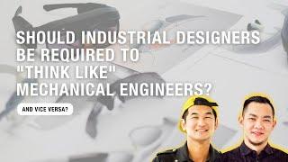Should Industrial Designers Be Required To "Think Like" Mechanical Engineers & Vice Versa?