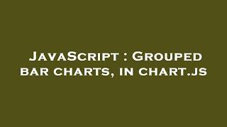 JavaScript : Grouped bar charts, in chart.js