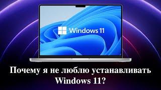 Почему я не люблю устанавливать Windows 11?