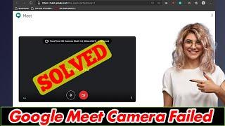 [SOLVED] Google Meet Camera Failed (100% Working)