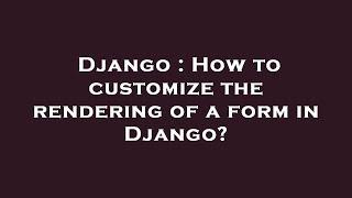 Django : How to customize the rendering of a form in Django?