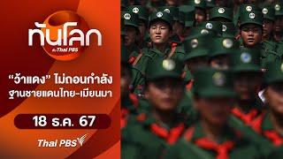 "ว้าแดง" ไม่ถอนกำลังฐานชายแดนไทย-เมียนมา | ทันโลก กับ Thai PBS | 18 ธ.ค. 67