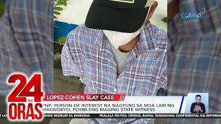 24 Oras: (Part 2) Posibleng state witness sa Lopez-Cohen slay case; CCTV footage bago..., atbp.