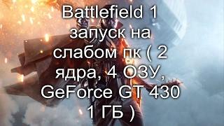 Battlefield 1 запуск на слабом пк ( 2 ядра, 4 ОЗУ, GeForce GT 430 1 ГБ )