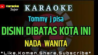 DISINI DIBATAS KOTA INI - Tommy J pisa [ KARAOKE ] NADA WANITA