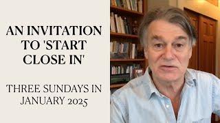 An invitation to 'Start Close In' | Three Sundays in January 2025