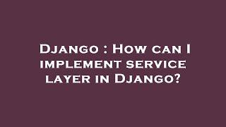 Django : How can I implement service layer in Django?