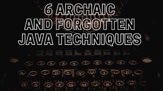 6 Archaic Java Techniques