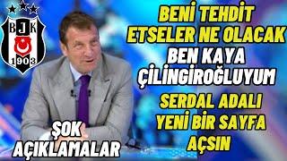 Kaya Çilingiroğlu Beşiktaş Yorumu:Beni Tehdit Etseler Ne olacak-Serdal Adalı Yeni sayfa açsın