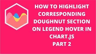 How to Highlight Corresponding Doughnut Section Onhover of Legend Chart.js | Part 2