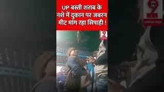 UP बस्ती शराब के नशे में दुकान पर जबरन मीट मांग रहा सिपाही !