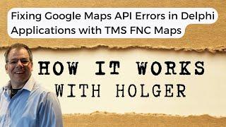 Fixing Google Maps API Errors in Delphi Applications with TMS FNC Maps