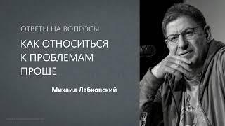 КАК ОТНОСИТЬСЯ К ПРОБЛЕМАМ ПРОЩЕ Михаил Лабковский