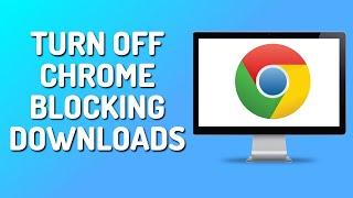 How to Stop Chrome From Blocking Downloads (2024)