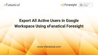 Export all active users in Google Workspace using xFanatical Foresight (Ver 4.10.0) - 2023 Updated