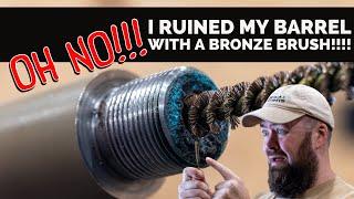 OH NO! I ruined my barrel with a bronze brush!!!