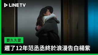 【要久久愛】EP20：遲了12年范丞丞終於浪漫告白楊紫 | LINE TV 共享追劇生活