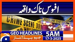 Sad Incident | Geo News Headlines 5 AM (17th March 2025)