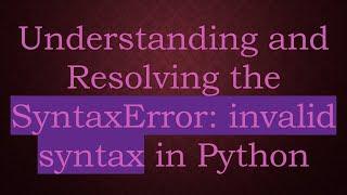 Understanding and Resolving the SyntaxError: invalid syntax in Python