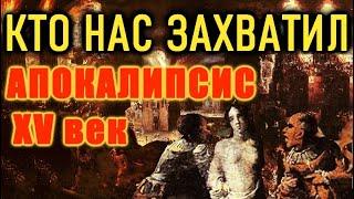 КТО НАС ЗАХВАТИЛ? ТЕМНЫЙ АПОКАЛИПСИС XV век