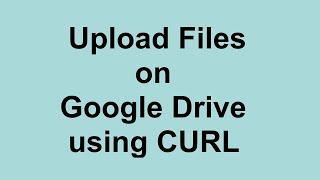 Upload Files on Google Drive using CURL | Get Google Access Token and Refresh Token