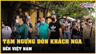 Tạm ngừng đón khách Nga đến Việt Nam | Vietnamnet