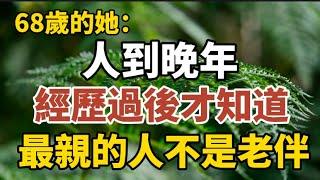 68歲老人坦言：人到晚年，經歷過後才知道，最親的人不是老伴！【中老年心語】#養老 #幸福#人生 #晚年幸福 #深夜#讀書 #養生 #佛 #為人處世#哲理