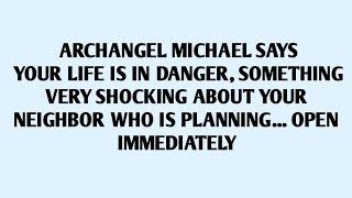 ARCHANGEL MICHAEL SAYS YOUR LIFE IS IN DANGER, SOMETHING VERY SHOCKING ABOUT YOUR NEIGHBOR WHO..