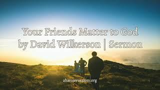 David Wilkerson - Your Friends Matter to God | Sermon