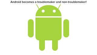 Android becomes a troublemaker and non-troublemaker!